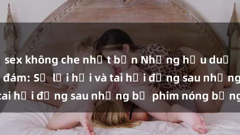 sex không che nhật bản Những hậu duệ của clip sex đình đám: Sự lợi hại và tai hại đằng sau những bộ phim nóng bỏng