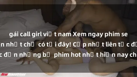 gái call girl việt nam Xem ngay phim sex mới nhất, hấp dẫn nhất chỉ có tại đây! Cập nhật liên tục đến những bộ phim hot nhất hiện nay chỉ trong vài cú click!