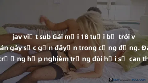 jav việt sub Gái mới 18 tuổi bị trói và bị hiếp dâm: Vụ án gây sốc gần đâyến trong cộng đồng. Đây là một trường hợp nghiêm trọng đòi hỏi sự can thiệp mạnh mẽ từ phía công lý.