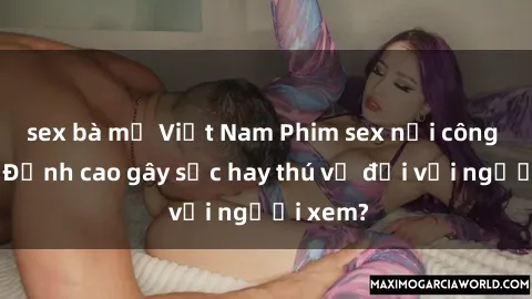sex bà mẹ Việt Nam Phim sex nơi công cộng: Đỉnh cao gây sốc hay thú vị đối với người xem?