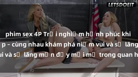 phim sex 4P Trải nghiệm hạnh phúc khi làm tình với gái đẹp – cùng nhau khám phá niềm vui và sự lãng mạn đầy mới mẻ trong quan hệ của bạn.