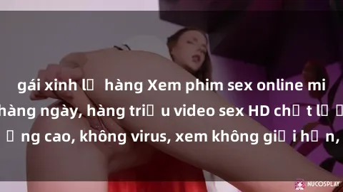 gái xinh lộ hàng Xem phim sex online miễn phí, cập nhật hàng ngày, hàng triệu video sex HD chất lượng cao, không virus, xem không giới hạn, hoàn toàn miễn phí.