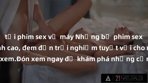 tải phim sex về máy Những bộ phim sex không che HD đỉnh cao, đem đến trải nghiệm tuyệt vời cho người xem.Đón xem ngay để khám phá những cảnh quay đẹp mắt và kích thích.