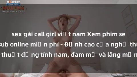 sex gái call girl việt nam Xem phim sex người Pháp vietsub online miễn phí - Đỉnh cao của nghệ thuật đồng tính nam, đam mỹ và lãng mạn từ xứ sở hoa hồng!