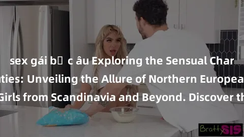 sex gái bắc âu Exploring the Sensual Charms of Nordic Beauties: Unveiling the Allure of Northern European Sexiness in Girls from Scandinavia and Beyond. Discover the Seductive Secrets of Northern Euro