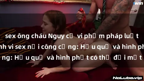 sex ông cháu Nguy cơ vi phạm pháp luật khi thực hiện hành vi sex nơi công cộng: Hậu quả và hình phạt có thể đối mặt