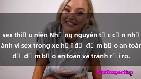 sex thiếu niên Những nguyên tắc cần nhớ khi thực hiện hành vi sex trong xe hơi để đảm bảo an toàn và tránh rủi ro.