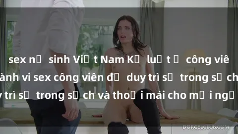 sex nữ sinh Việt Nam Kỷ luật ở công viên: Chấn chỉnh hành vi sex công viên để duy trì sự trong sạch và thoải mái cho mọi người.