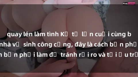 quay lén làm tình Kể từ lần cuối cùng bạn thực hành sex nhà vệ sinh công cộng, đây là cách bạn phải làm để tránh rủi ro và tối ưu trải nghiệm.