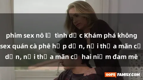 phim sex nô lệ tình dục Khám phá không gian độc đáo tại sex quán cà phê hấp dẫn, nơi thỏa mãn cả hai niềm đam mê