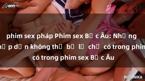 phim sex pháp Phim sex Bắc Âu: Những cảnh nóng hấp dẫn không thể bỏ lỡ chỉ có trong phim sex Bắc Âu
