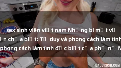 sex sinh viên việt nam Những bí mật về sex gái Nga mà bạn chưa biết: Tư duy và phong cách làm tình đặc biệt của phụ nữ Nga