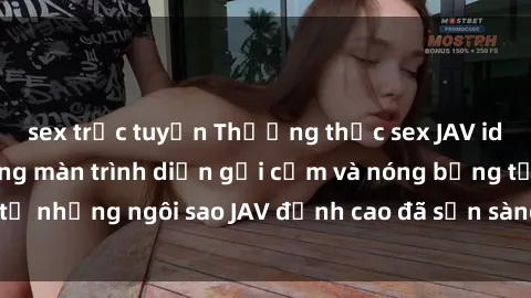 sex trực tuyến Thưởng thức sex JAV idol miễn phí: Những màn trình diễn gợi cảm và nóng bỏng từ những ngôi sao JAV đỉnh cao đã sẵn sàng để bạn khám phá.
