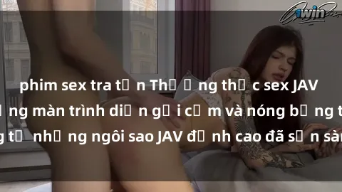 phim sex tra tấn Thưởng thức sex JAV idol miễn phí: Những màn trình diễn gợi cảm và nóng bỏng từ những ngôi sao JAV đỉnh cao đã sẵn sàng để bạn khám phá.