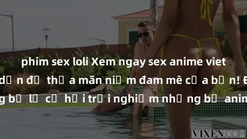 phim sex loli Xem ngay sex anime vietsub cực hot và hấp dẫn để thỏa mãn niềm đam mê của bạn! Đừng bỏ lỡ cơ hội trải nghiệm những bộ anime đỉnh cao chỉ có tại đây!