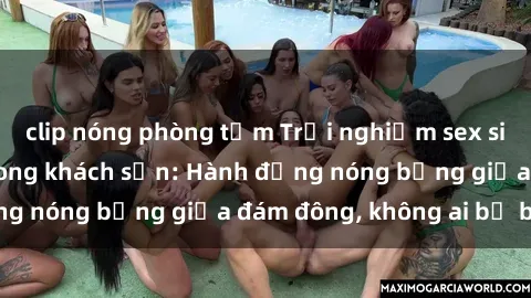 clip nóng phòng tắm Trải nghiệm sex sinh viên sôi động trong khách sạn: Hành động nóng bỏng giữa đám đông, không ai bị bỏ lỡ