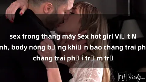 sex trong thang máy Sex hot girl Việt Nam: Mặt xinh, body nóng bỏng khiến bao chàng trai phải trầm trồ