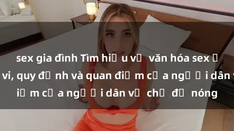 sex gia đình Tìm hiểu về văn hóa sex ở Việt Nam: Hành vi, quy định và quan điểm của người dân về chủ đề nóng