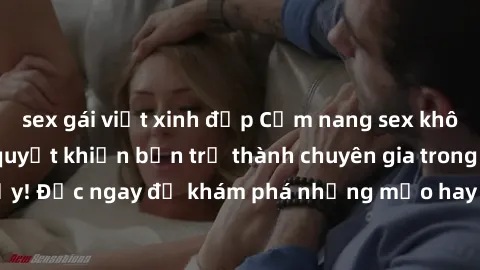 sex gái việt xinh đẹp Cẩm nang sex không che: Những bí quyết khiến bạn trở thành chuyên gia trong chuyện ấy! Đọc ngay để khám phá những mẹo hay và bí quyết tình dục không che.