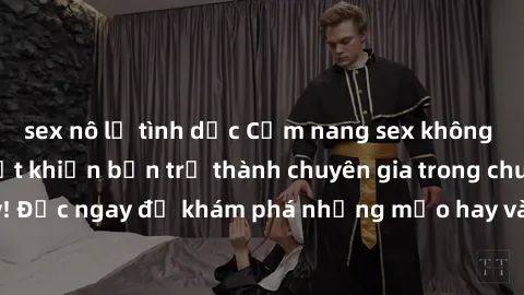 sex nô lệ tình dục Cẩm nang sex không che: Những bí quyết khiến bạn trở thành chuyên gia trong chuyện ấy! Đọc ngay để khám phá những mẹo hay và bí quyết tình dục không che.