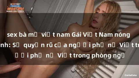 sex bà mẹ việt nam Gái Việt Nam nóng bỏng khi làm tình: Sự quyến rũ của người phụ nữ Việt trong phòng ngủ
