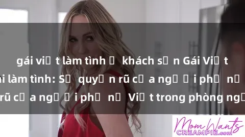 gái việt làm tình ở khách sạn Gái Việt Nam nóng bỏng khi làm tình: Sự quyến rũ của người phụ nữ Việt trong phòng ngủ