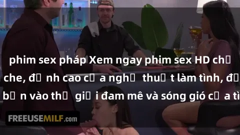 phim sex pháp Xem ngay phim sex HD chất lượng cao không che, đỉnh cao của nghệ thuật làm tình, đưa bạn vào thế giới đam mê và sóng gió của tình yêu không giới hạn.