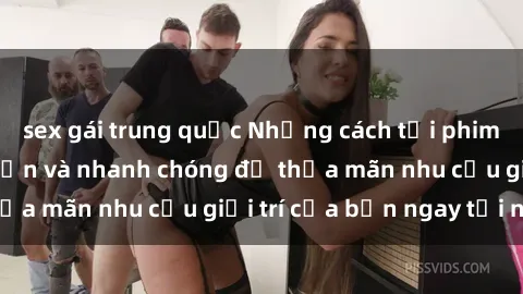 sex gái trung quốc Những cách tải phim sex về máy đơn giản và nhanh chóng để thỏa mãn nhu cầu giải trí của bạn ngay tại nhà