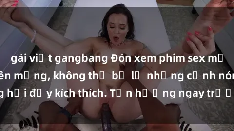 gái việt gangbang Đón xem phim sex mới nhất đang hot trên mạng, không thể bỏ lỡ những cảnh nóng hổi đầy kích thích. Tận hưởng ngay trước khi bị xoá chóng mặt!