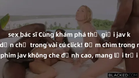 sex bác sĩ Cùng khám phá thế giới jav không che siêu hấp dẫn chỉ trong vài cú click! Đắm chìm trong những bộ phim jav không che đỉnh cao, mang lại trải nghiệm thú vị và đầy kích thích.