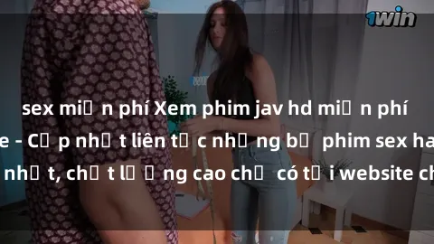 sex miễn phí Xem phim jav hd miễn phí đỉnh cao không che - Cập nhật liên tục những bộ phim sex hay nhất, chất lượng cao chỉ có tại website chuyên nghiệp hàng đầu.