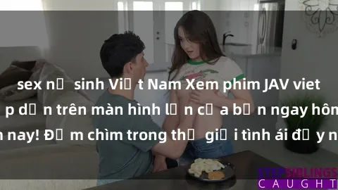 sex nữ sinh Việt Nam Xem phim JAV vietsub mới nhất và hấp dẫn trên màn hình lớn của bạn ngay hôm nay! Đắm chìm trong thế giới tình ái đầy nóng bỏng và kích thích.