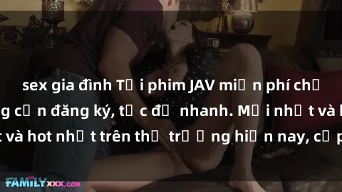 sex gia đình Tải phim JAV miễn phí chất lượng cao, không cần đăng ký, tốc độ nhanh. Mới nhất và hot nhất trên thị trường hiện nay, cập nhật hàng ngày.