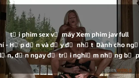 tải phim sex về máy Xem phim jav full HD online miễn phí - Hấp dẫn và đầy đủ nhất  Dành cho người lớn, đến ngay để trải nghiệm những bộ phim hấp dẫn và hấp dẫn.