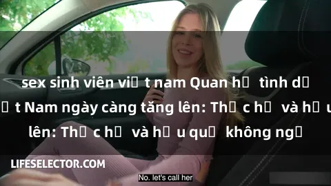 sex sinh viên việt nam Quan hệ tình dục của nữ sinh Việt Nam ngày càng tăng lên: Thực hư và hậu quả không ngờ