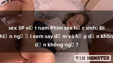 sex 3P việt nam Phim sex học sinh: Điều gì khiến người xem say đắm và hấp dẫn không ngờ?