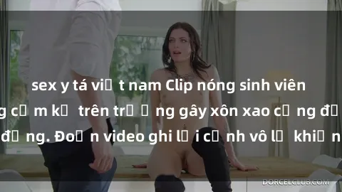 sex y tá việt nam Clip nóng sinh viên gây sốc: Hành động cấm kỵ trên trường gây xôn xao cộng đồng. Đoạn video ghi lại cảnh vô lễ khiến dư luận bức xúc.