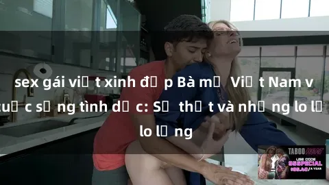 sex gái việt xinh đẹp Bà mẹ Việt Nam và cuộc sống tình dục: Sự thật và những lo lắng