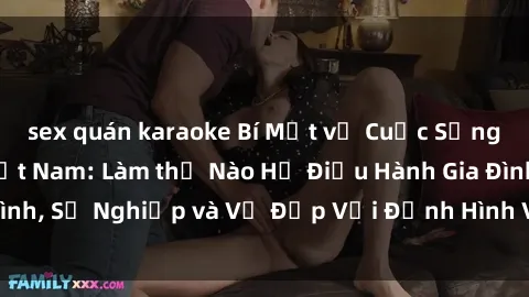 sex quán karaoke Bí Mật về Cuộc Sống Của Các MILF Việt Nam: Làm thế Nào Họ Điều Hành Gia Đình, Sự Nghiệp và Vẻ Đẹp Với Định Hình Văn Hóa Đương Đại