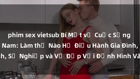 phim sex vietsub Bí Mật về Cuộc Sống Của Các MILF Việt Nam: Làm thế Nào Họ Điều Hành Gia Đình, Sự Nghiệp và Vẻ Đẹp Với Định Hình Văn Hóa Đương Đại