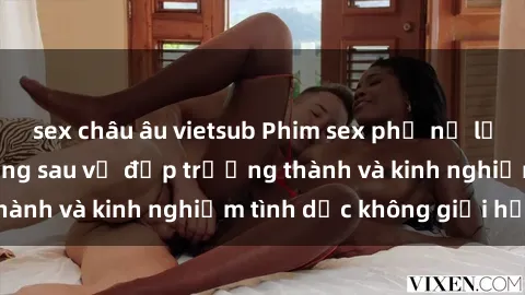 sex châu âu vietsub Phim sex phụ nữ lớn tuổi: Sức hút đằng sau vẻ đẹp trưởng thành và kinh nghiệm tình dục không giới hạn