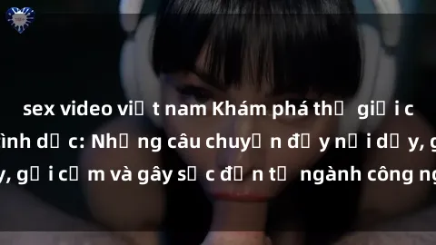 sex video việt nam Khám phá thế giới của phim sex nô lệ tình dục: Những câu chuyện đầy nổi dậy, gợi cảm và gây sốc đến từ ngành công nghiệp giải trí đen tối