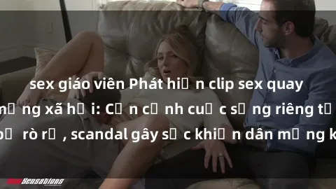 sex giáo viên Phát hiện clip sex quay lén hot nhất trên mạng xã hội: Cận cảnh cuộc sống riêng tư bị rò rỉ, scandal gây sốc khiến dân mạng không khỏi bàng hoàng