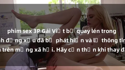 phim sex 3P Gái Việt bị quay lén trong phòng thay đồ, hành động xấu đã bị phát hiện và lộ thông tin trên mạng xã hội. Hãy cẩn thận khi thay đồ ở nơi công cộng!