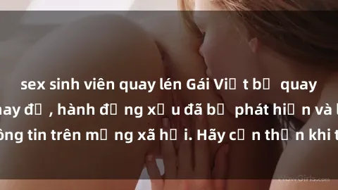 sex sinh viên quay lén Gái Việt bị quay lén trong phòng thay đồ, hành động xấu đã bị phát hiện và lộ thông tin trên mạng xã hội. Hãy cẩn thận khi thay đồ ở nơi công cộng!