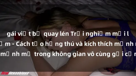 gái việt bị quay lén Trải nghiệm mới lạ với sex phòng tắm - Cách tạo hứng thú và kích thích mạnh mẽ trong không gian vô cùng gợi cảm và lãng mạn