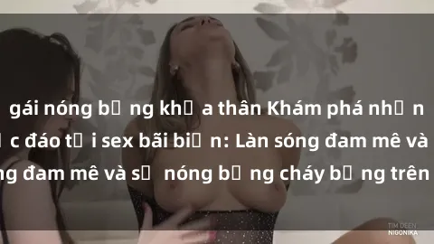 gái nóng bỏng khỏa thân Khám phá những trải nghiệm độc đáo tại sex bãi biển: Làn sóng đam mê và sự nóng bỏng cháy bỏng trên cát trắng