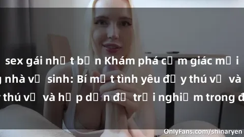 sex gái nhật bản Khám phá cảm giác mới mẻ với sex trong nhà vệ sinh: Bí mật tình yêu đầy thú vị và hấp dẫn để trải nghiệm trong đêm hôm nay!