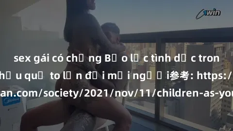 sex gái có chồng Bạo lực tình dục trong nhóm: nguy cơ và hậu quả to lớn đối mọi người参考: https://www.theguardian.com/society/2021/nov/11/children-as-young-as-four-are-being-sexually-abused-by-groups-i