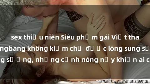 sex thiếu niên Siêu phẩm gái Việt tham gia trong buổi gangbang không kiềm chế được lòng sung sướng, những cảnh nóng nảy khiến ai cũng phải mãn nhãn